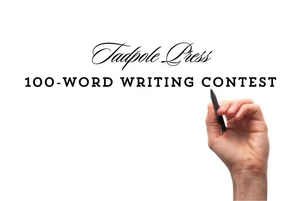 Tadpole Press
100-Word Writing Contest